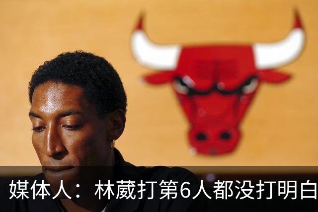 媒体人：林葳打第6人都没打明白 因北卡不保证上场时间就不去？