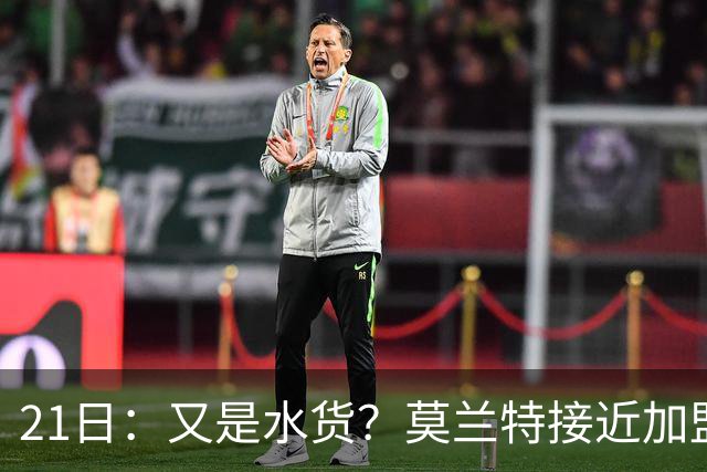 21日：又是水货？莫兰特接近加盟，放弃西甲中场，山东泰山引援看不懂
